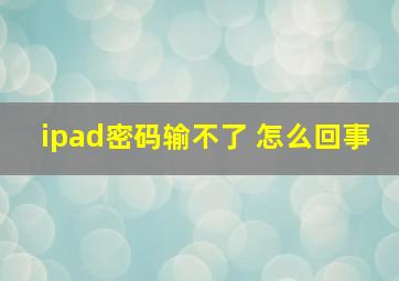 ipad密码输不了 怎么回事